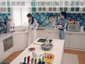 花心房东俏房客：租住爱情公寓，见证浪漫奇缘