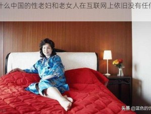 为什么中国的性老妇和老女人在互联网上依旧没有任何限制？