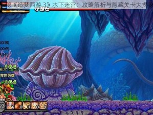 探秘《造梦西游 3》水下迷宫：攻略解析与隐藏关卡大揭秘