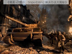 《精英 v2 提示：SniperEliteV2 解决办法大揭秘》