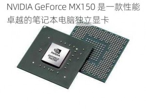 NVIDIA GeForce MX150 是一款性能卓越的笔记本电脑独立显卡