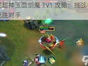 全民超神玉面剑魔 1V1 攻略：挑战极限，战胜对手