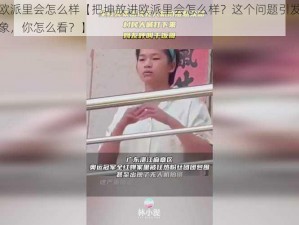 把坤放进欧派里会怎么样【把坤放进欧派里会怎么样？这个问题引发了广泛的讨论和想象，你怎么看？】