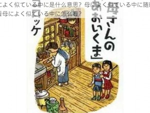 母によく似ている中に是什么意思？母によく似ている中に随时都能看母によく似ている中に怎么看？