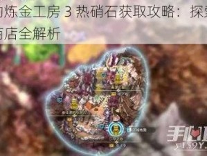 莱莎的炼金工房 3 热硝石获取攻略：探索、任务与商店全解析