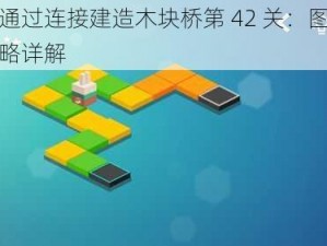 如何通过连接建造木块桥第 42 关：图文通关攻略详解