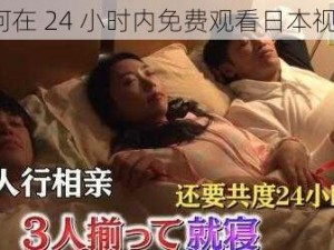 如何在 24 小时内免费观看日本视频？