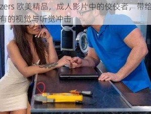 brazzers 欧美精品，成人影片中的佼佼者，带给你前所未有的视觉与听觉冲击