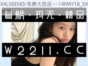 优质 XXXL56ENDI 免费大放送——14MAY18_XXXXXL56ENDI 免费