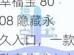 幸福宝 8008 隐藏永久入口，一款私密的成人应用，提供丰富的视频资源