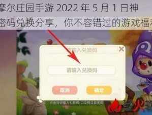 《摩尔庄园手游 2022 年 5 月 1 日神奇密码兑换分享，你不容错过的游戏福利》