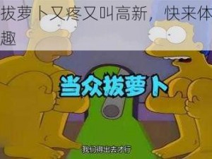 姐弟拔萝卜又疼又叫高新，快来体验成人乐趣