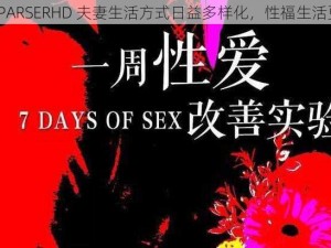 J啊 vAPARSERHD 夫妻生活方式日益多样化，性福生活更和谐