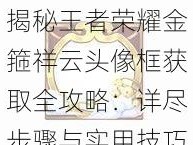 揭秘王者荣耀金箍祥云头像框获取全攻略：详尽步骤与实用技巧助你轻松拥有