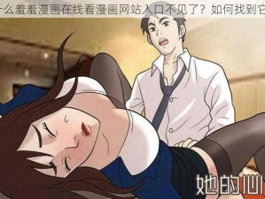 为什么羞羞漫画在线看漫画网站入口不见了？如何找到它们？