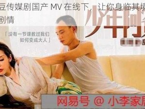 麻花豆传媒剧国产 MV 在线下，让你身临其境感受精彩剧情