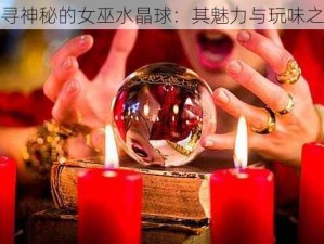 探寻神秘的女巫水晶球：其魅力与玩味之处