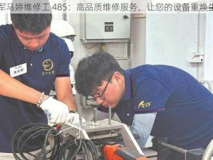 王军马婷维修工 485：高品质维修服务，让您的设备重焕生机