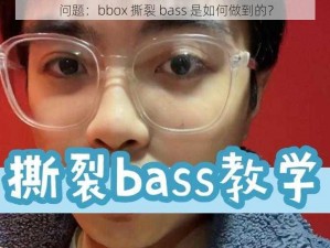 问题：bbox 撕裂 bass 是如何做到的？