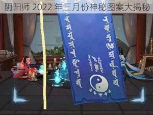 阴阳师 2022 年三月份神秘图案大揭秘