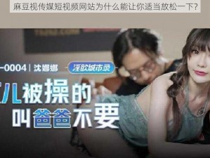 麻豆视传媒短视频网站为什么能让你适当放松一下？