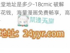 禁漫天堂地址是多少-18cmic 破解版且不花钱，海量漫画免费畅享，高清画质无广告