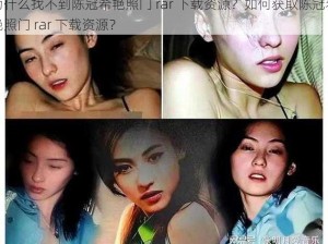 为什么找不到陈冠希艳照门 rar 下载资源？如何获取陈冠希艳照门 rar 下载资源？