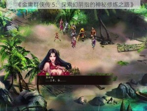 《金庸群侠传 5：探索幻阴指的神秘修炼之路》