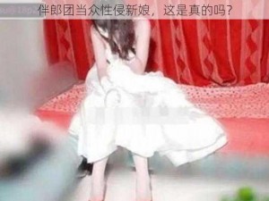 伴郎团当众性侵新娘，这是真的吗？