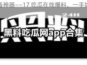 吃瓜必备神器——17 吃瓜在线爆料，一手娱乐资讯全知道