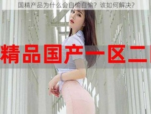 国精产品为什么会自偷自偷？该如何解决？