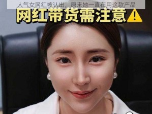 人气女网红被认出，原来她一直在用这款产品