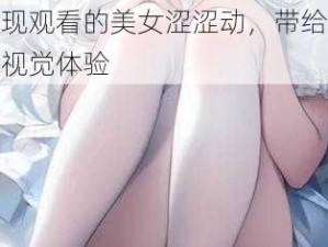 在慢现观看的美女涩涩动，带给你全新的视觉体验