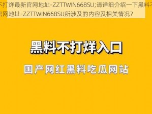 黑料不打烊最新官网地址-ZZTTWIN668SU;请详细介绍一下黑料不打烊最新官网地址-ZZTTWIN668SU所涉及的内容及相关情况？