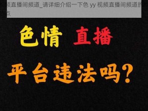 色yy视频直播间频道_请详细介绍一下色 yy 视频直播间频道的相关情况及特点