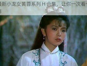 最新小龙女黄蓉系列 H 合集，让你一次看个够