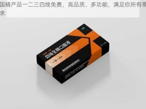 国精产品一二三四线免费，高品质、多功能，满足你所有需求