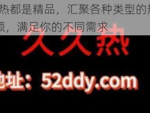 99 热都是精品，汇聚各种类型的热门视频，满足你的不同需求