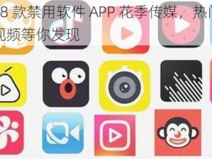 18 款禁用软件 APP 花季传媒，热门视频等你发现