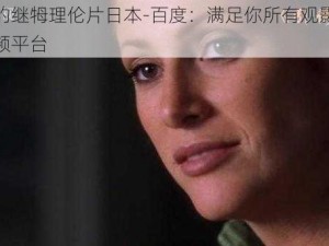 丰满的继牳理伦片日本-百度：满足你所有观影需求的视频平台