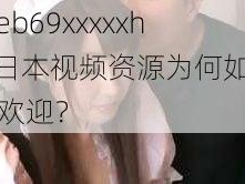 tueb69xxxxxhd 日本视频资源为何如此受欢迎？