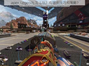 apex  Legends 怎么玩？有哪些技巧和策略？