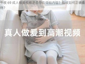 午夜 69 成人做爰视频是否存在低俗内容？应该如何正确看待？