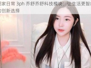 周家日常 3ph 乔舒乔舒科技模块：让生活更智能的创新选择