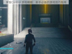 掌握Control 游戏精髓：新手必备的游戏技巧指南