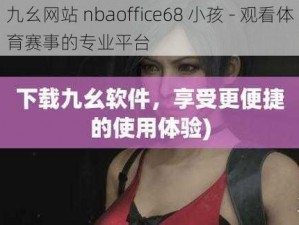 九幺网站 nbaoffice68 小孩 - 观看体育赛事的专业平台