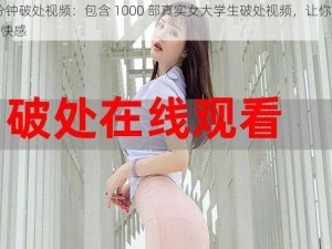 18 分钟破处视频：包含 1000 部真实女大学生破处视频，让你体验极致快感