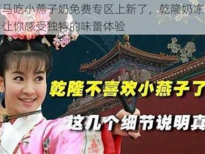 乾隆在马吃小燕子奶免费专区上新了，乾隆奶冻，清凉爽口，让你感受独特的味蕾体验