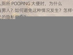 女人厕所 POOPING 大便时，为什么总有男人？如何避免这种情况发生？怎样保护自己的隐私安全？