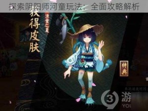 探索阴阳师河童玩法：全面攻略解析